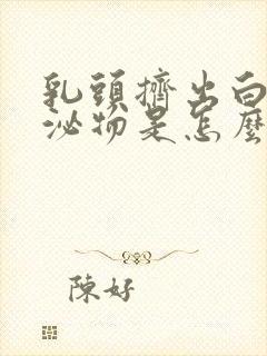 乳头挤出白色分泌物是怎么回事