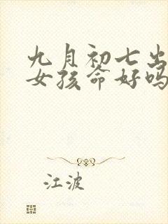 九月初七出生的女孩命好吗