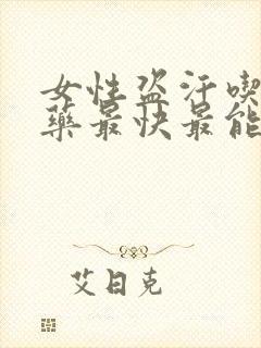 女性盗汗吃什么药最快最能治疗好呢