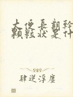 大便长期干结成颗粒状是什么原因