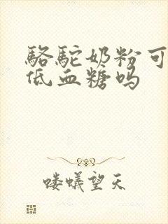 骆驼奶粉可以降低血糖吗