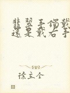 翡翠手镯戴左手还是戴右手