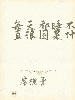 每天都睡不醒一直很困是什么原因