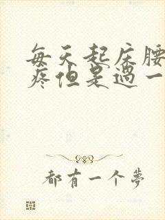 每天起床腰酸背疼但是过一会就好了