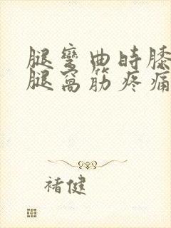 腿弯曲时膝盖后腿窝筋疼痛怎么办