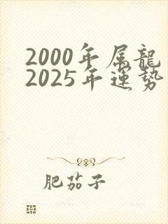 2000年属龙2025年运势及运程