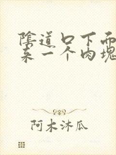 阴道口下面长出来一个肉块是怎么回事