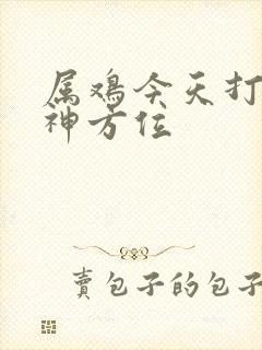 属鸡今天打牌财神方位