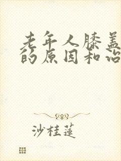 老年人膝盖肿痛的原因和治疗方法