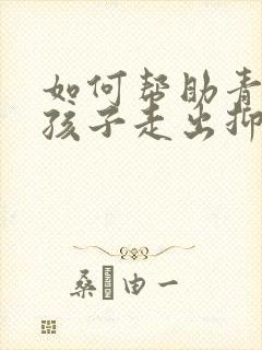 如何帮助青春期孩子走出抑郁 没有朋友