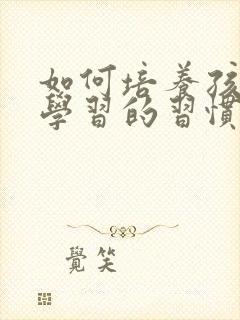 如何培养孩子爱学习的习惯