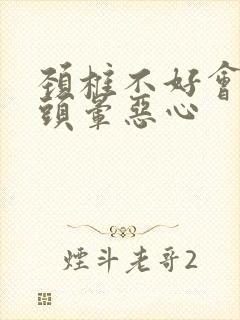 颈椎不好会不会头晕恶心