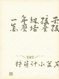 一年级孩子应该怎么培养孩子