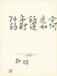 74年的虎今年的财运如何