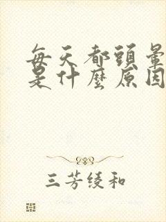 每天都头晕脑胀是什么原因