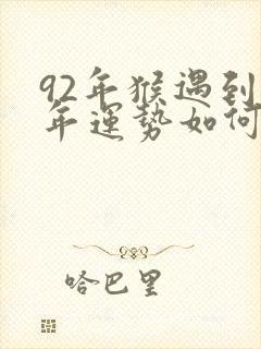 92年猴遇到蛇年运势如何