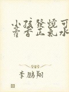 小孩发烧可以用藿香正气水