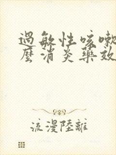 过敏性咳嗽吃什么消炎药效果好