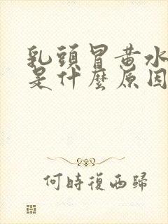 乳头冒黄水出来是什么原因