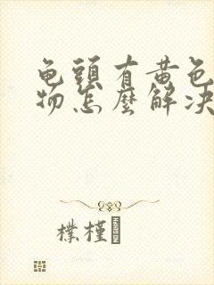 龟头有黄色分泌物怎么解决