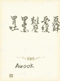 胃里难受恶心想吐怎么缓解