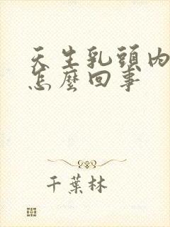 天生乳头内陷是怎么回事