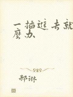 一插进去就射怎么办