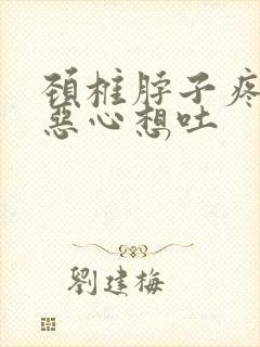 颈椎脖子疼头晕恶心想吐