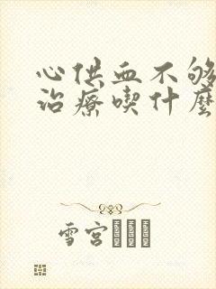 心供血不够怎么治疗吃什么药最好