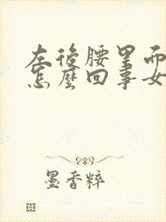 左后腰里面疼是怎么回事女性 ,一动就疼