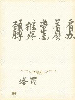 颈椎带着肩膀胳膊疼怎么办