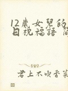 12岁女儿的生日祝福语 简短独特