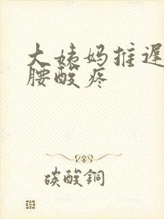 大姨妈推迟六天腰酸疼