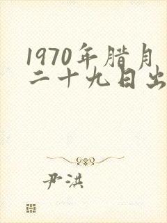 1970年腊月二十九日出生的命运如何?