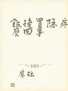 饭后胃隐疼是怎么回事