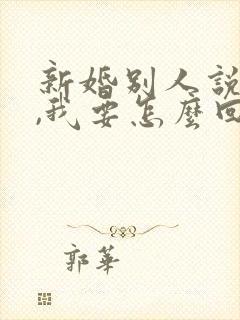 新婚别人说恭喜,我要怎么回