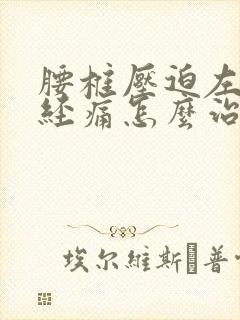 腰椎压迫左腿神经痛怎么治疗