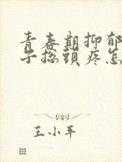 青春期抑郁的孩子总头疼怎么回事