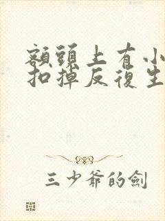 额头上有小疙瘩扣掉反复生长