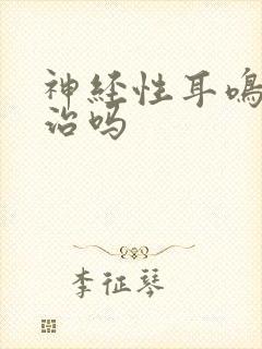 神经性耳鸣的能治吗