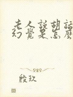 老人说胡话出现幻觉是怎么回事