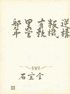 哪里有叛逆青少年管教机构