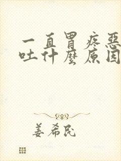 一直胃疼恶心想吐什么原因