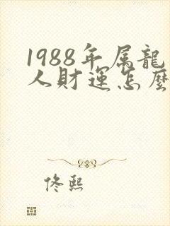 1988年属龙人财运怎么样