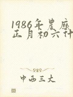 1986年农历正月初六什么命