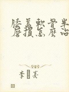 膝盖软骨半月板磨损怎么治疗最好