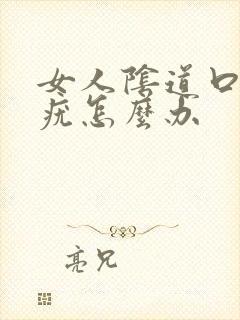 女人阴道口上有疣怎么办