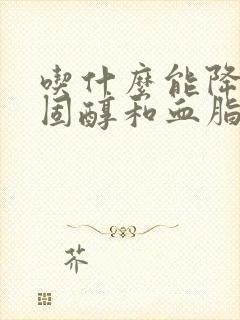 吃什么能降低胆固醇和血脂稠