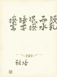 擦睡眠面膜之前需要擦水乳吗