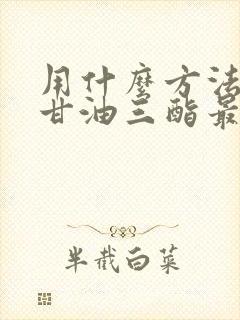 用什么方法降低甘油三酯最快